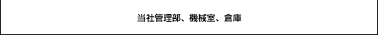 当社管理部、機械室、倉庫